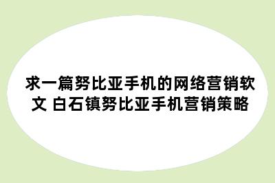 求一篇努比亚手机的网络营销软文 白石镇努比亚手机营销策略